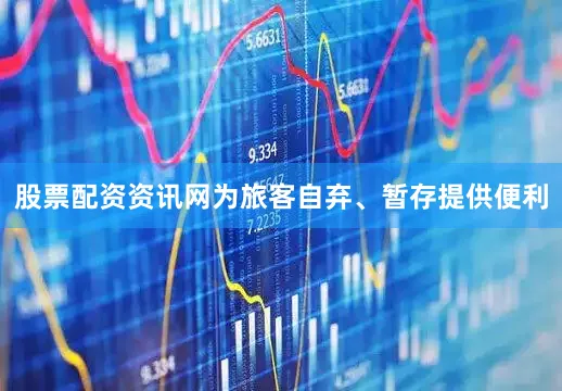 股票配资资讯网为旅客自弃、暂存提供便利