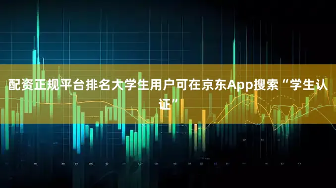 配资正规平台排名大学生用户可在京东App搜索“学生认证”