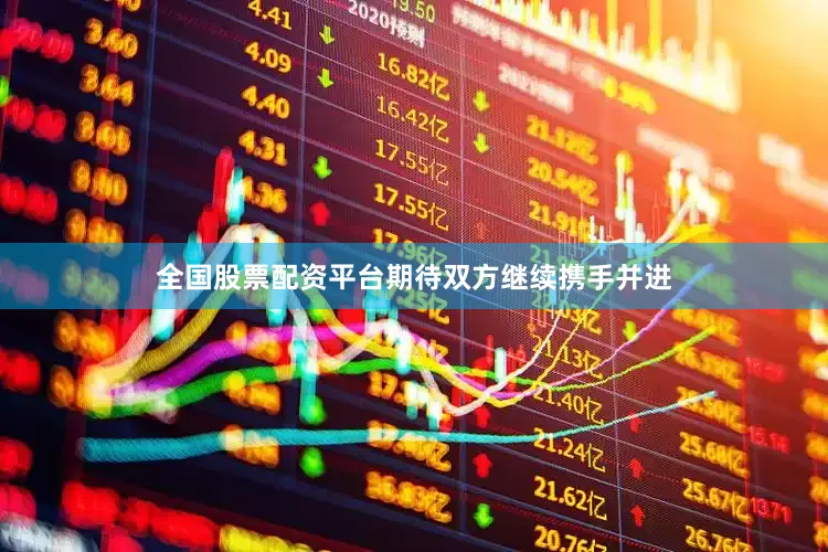 全国股票配资平台期待双方继续携手并进
