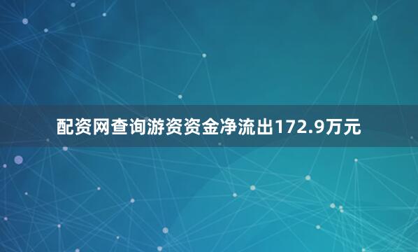 配资网查询游资资金净流出172.9万元