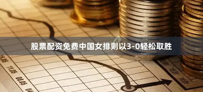 股票配资免费中国女排则以3-0轻松取胜