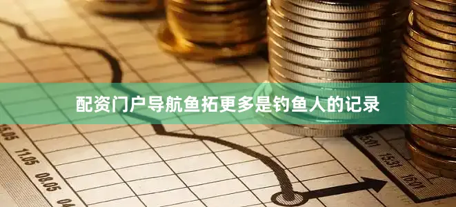 配资门户导航鱼拓更多是钓鱼人的记录
