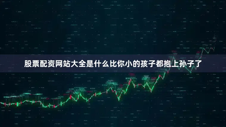 股票配资网站大全是什么比你小的孩子都抱上孙子了