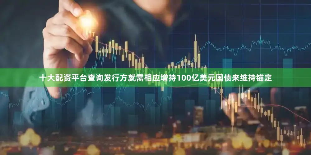 十大配资平台查询发行方就需相应增持100亿美元国债来维持锚定