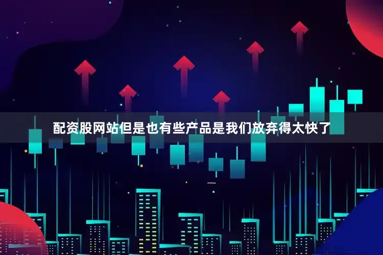 配资股网站但是也有些产品是我们放弃得太快了