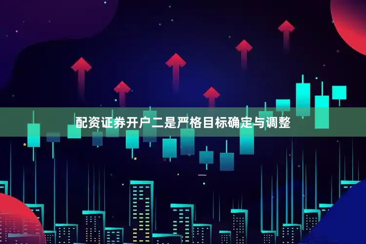 配资证券开户　　二是严格目标确定与调整