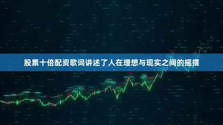 股票十倍配资歌词讲述了人在理想与现实之间的摇摆