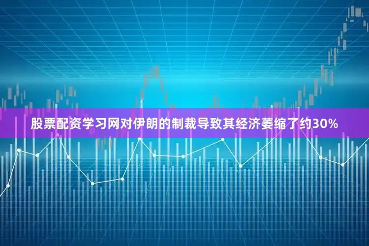 股票配资学习网对伊朗的制裁导致其经济萎缩了约30%