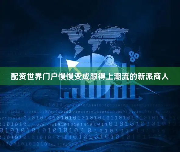配资世界门户慢慢变成跟得上潮流的新派商人