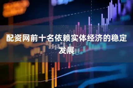 配资网前十名依赖实体经济的稳定发展