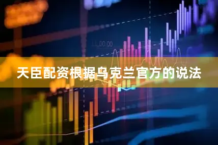 天臣配资根据乌克兰官方的说法