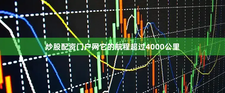 炒股配资门户网它的航程超过4000公里