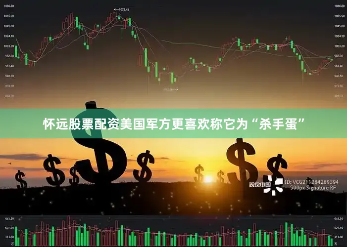 怀远股票配资美国军方更喜欢称它为“杀手蛋”