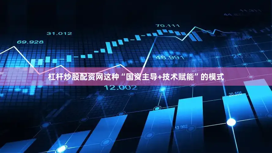 杠杆炒股配资网这种“国资主导+技术赋能”的模式