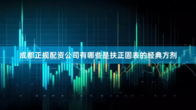 成都正规配资公司有哪些是扶正固表的经典方剂