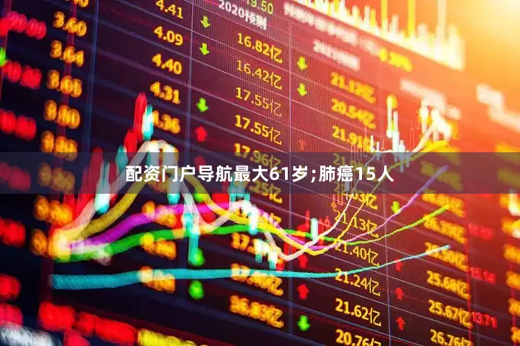 配资门户导航最大61岁﹔肺癌15人