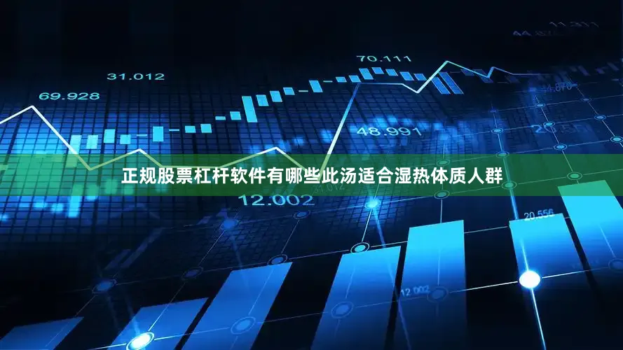 正规股票杠杆软件有哪些此汤适合湿热体质人群