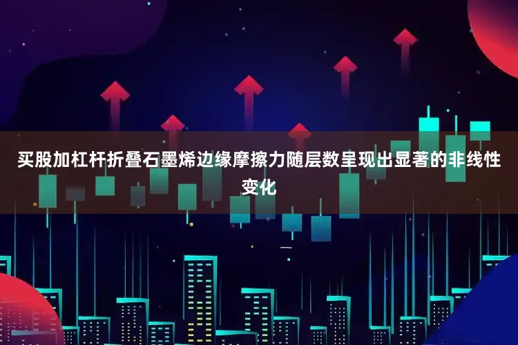 买股加杠杆折叠石墨烯边缘摩擦力随层数呈现出显著的非线性变化