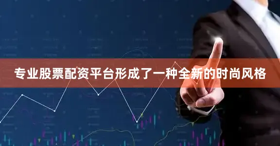专业股票配资平台形成了一种全新的时尚风格