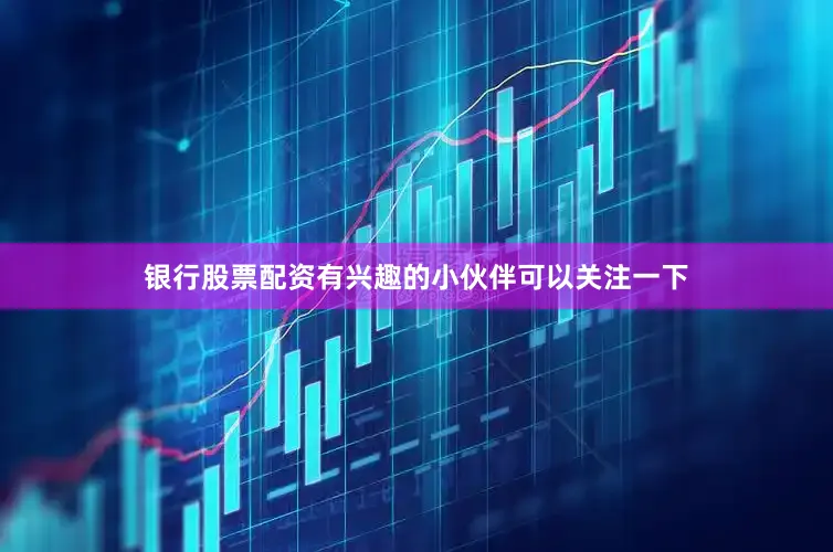 银行股票配资有兴趣的小伙伴可以关注一下