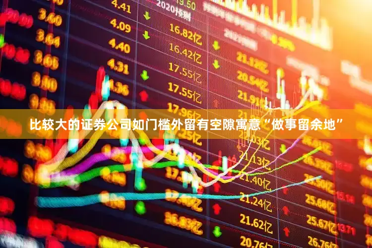 比较大的证券公司如门槛外留有空隙寓意“做事留余地”