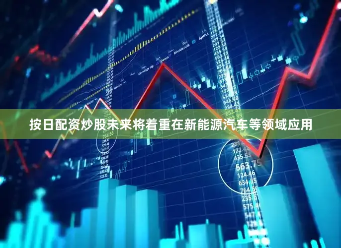 按日配资炒股未来将着重在新能源汽车等领域应用