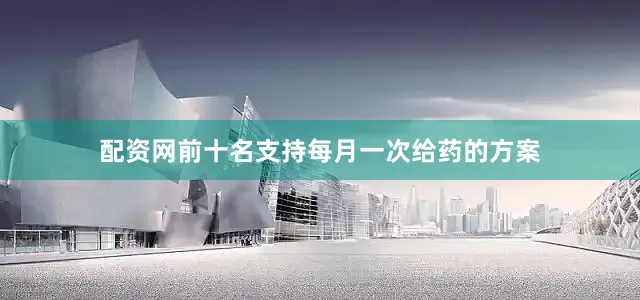 配资网前十名支持每月一次给药的方案