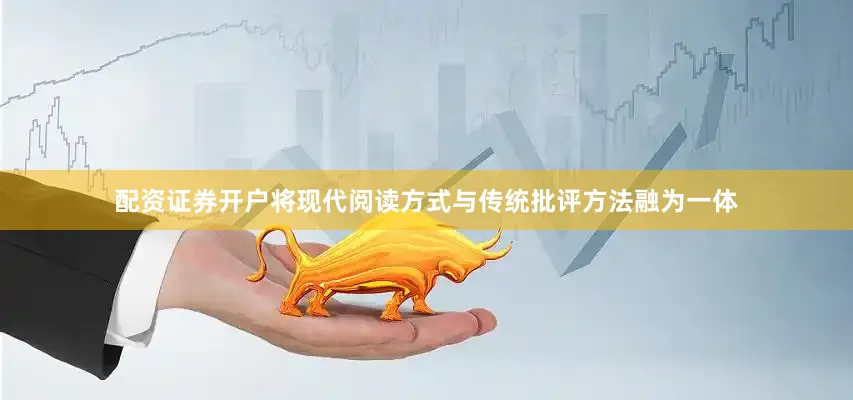 配资证券开户将现代阅读方式与传统批评方法融为一体