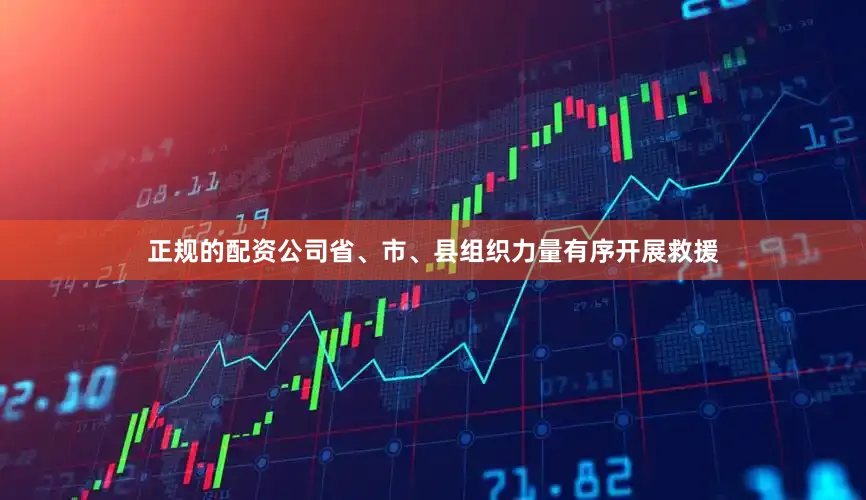 正规的配资公司省、市、县组织力量有序开展救援