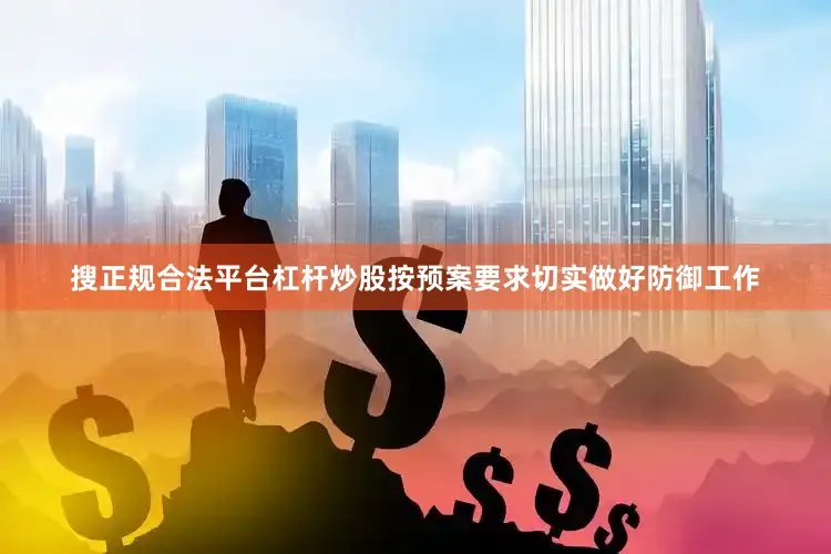 搜正规合法平台杠杆炒股按预案要求切实做好防御工作