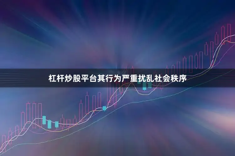 杠杆炒股平台其行为严重扰乱社会秩序