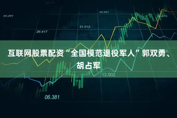 互联网股票配资“全国模范退役军人”郭双勇、胡占军