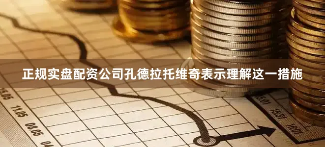 正规实盘配资公司孔德拉托维奇表示理解这一措施