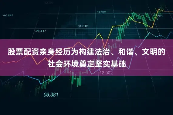 股票配资亲身经历为构建法治、和谐、文明的社会环境奠定坚实基础