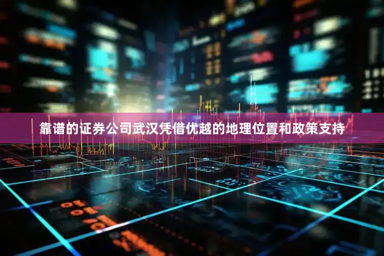靠谱的证券公司武汉凭借优越的地理位置和政策支持