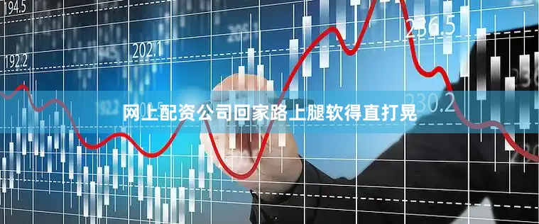 网上配资公司回家路上腿软得直打晃