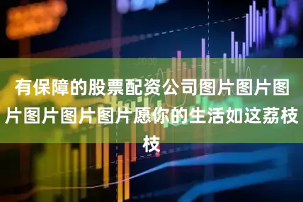 有保障的股票配资公司图片图片图片图片图片图片愿你的生活如这荔枝