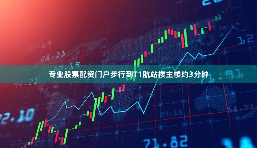 专业股票配资门户步行到T1航站楼主楼约3分钟