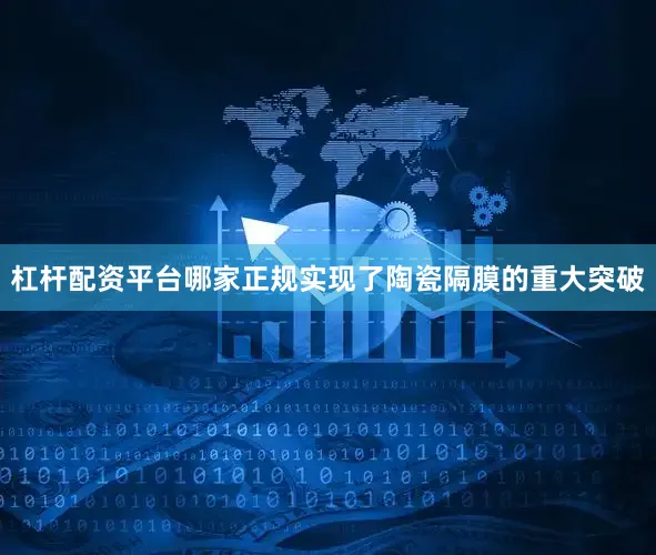杠杆配资平台哪家正规实现了陶瓷隔膜的重大突破