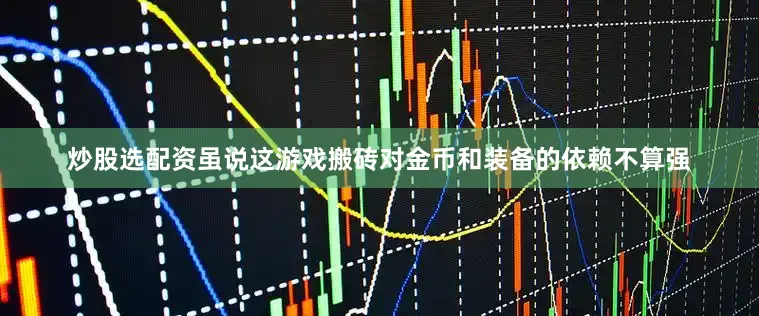 炒股选配资虽说这游戏搬砖对金币和装备的依赖不算强