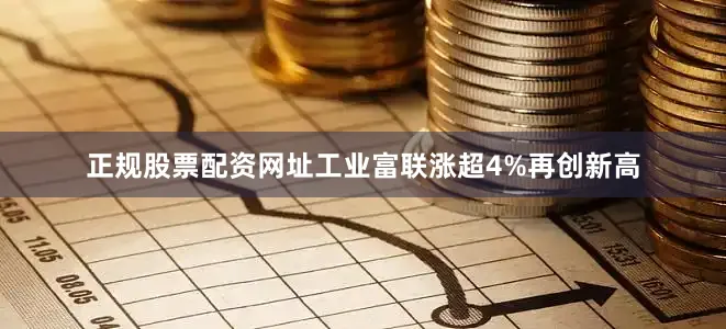 正规股票配资网址工业富联涨超4%再创新高