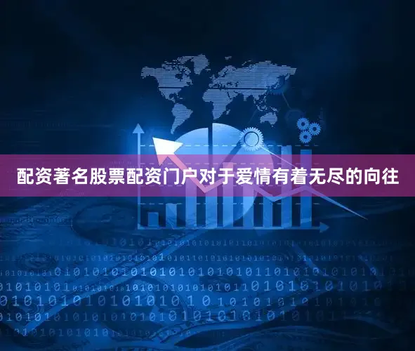 配资著名股票配资门户对于爱情有着无尽的向往