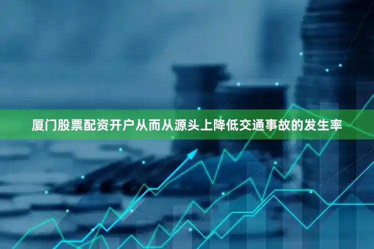 厦门股票配资开户从而从源头上降低交通事故的发生率