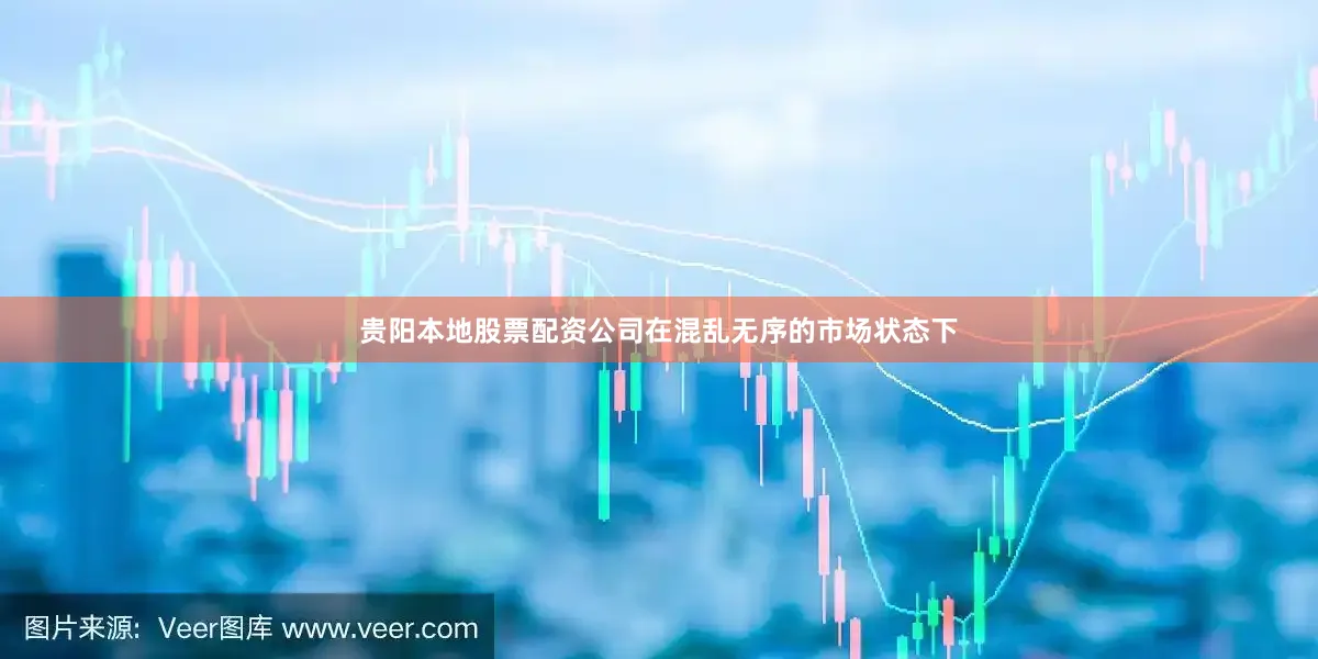 贵阳本地股票配资公司在混乱无序的市场状态下