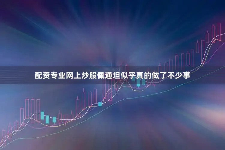 配资专业网上炒股佩通坦似乎真的做了不少事