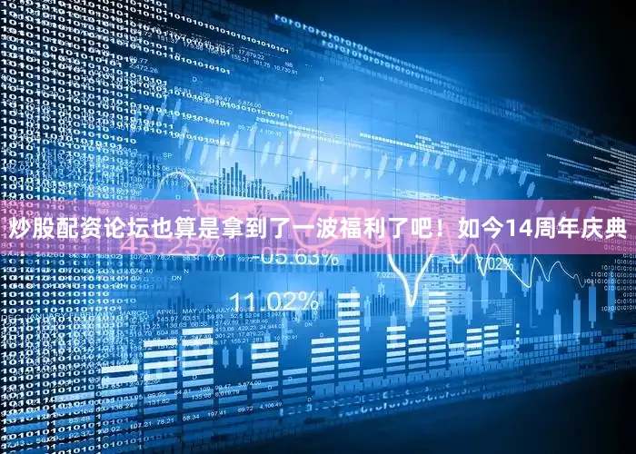 炒股配资论坛也算是拿到了一波福利了吧！如今14周年庆典