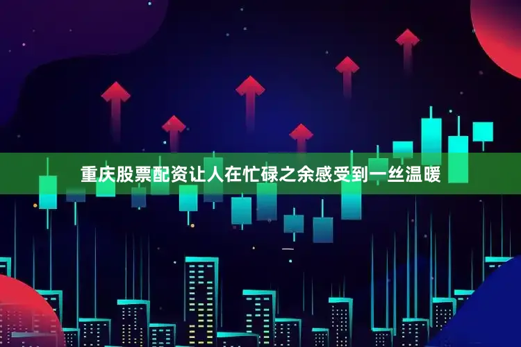 重庆股票配资让人在忙碌之余感受到一丝温暖