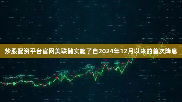 炒股配资平台官网美联储实施了自2024年12月以来的首次降息