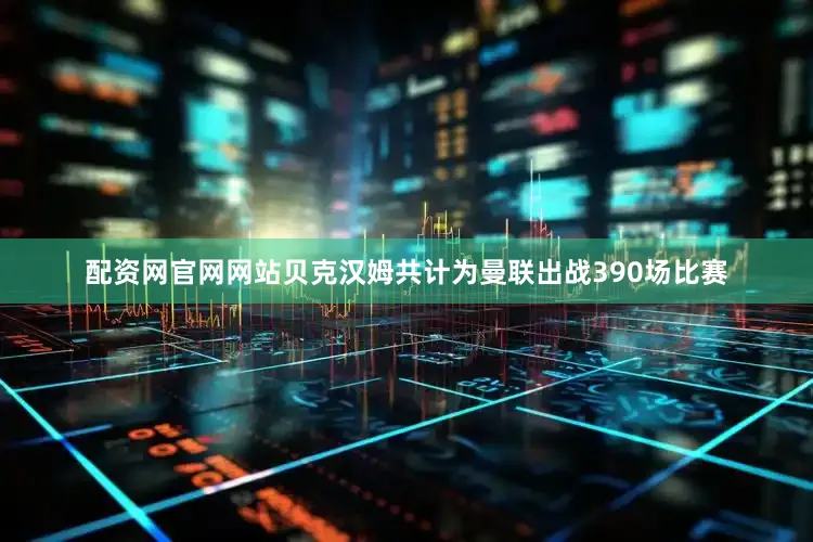 配资网官网网站贝克汉姆共计为曼联出战390场比赛
