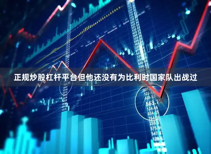 正规炒股杠杆平台但他还没有为比利时国家队出战过